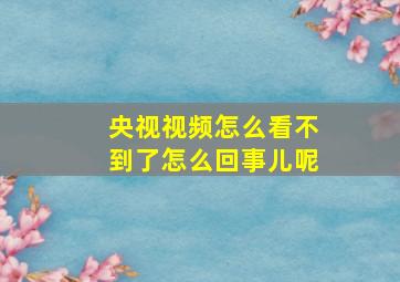 央视视频怎么看不到了怎么回事儿呢