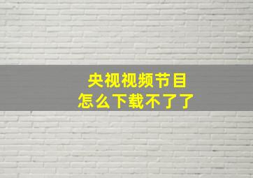 央视视频节目怎么下载不了了