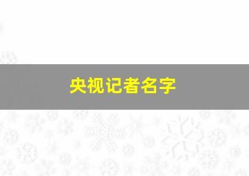 央视记者名字