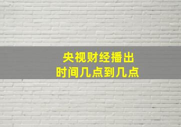 央视财经播出时间几点到几点