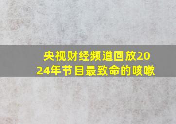 央视财经频道回放2024年节目最致命的咳嗽