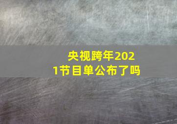 央视跨年2021节目单公布了吗