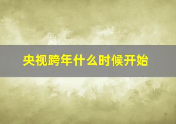 央视跨年什么时候开始