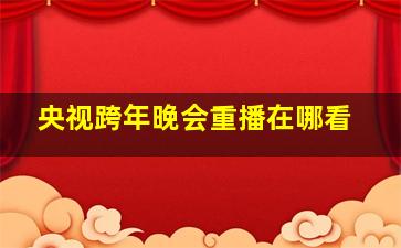 央视跨年晚会重播在哪看