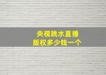 央视跳水直播版权多少钱一个