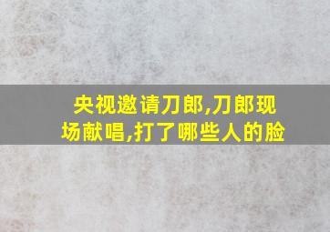 央视邀请刀郎,刀郎现场献唱,打了哪些人的脸