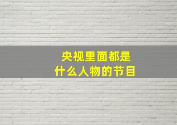 央视里面都是什么人物的节目