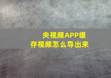 央视频APP缓存视频怎么导出来