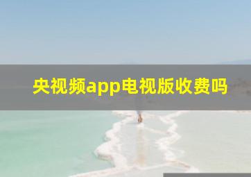 央视频app电视版收费吗