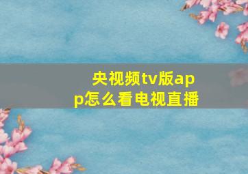 央视频tv版app怎么看电视直播