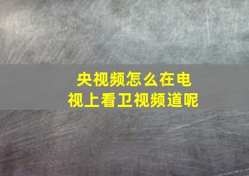 央视频怎么在电视上看卫视频道呢