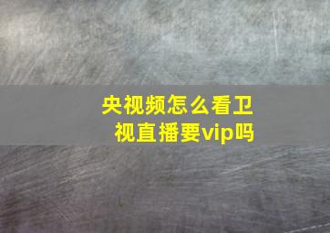 央视频怎么看卫视直播要vip吗