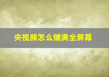 央视频怎么铺满全屏幕