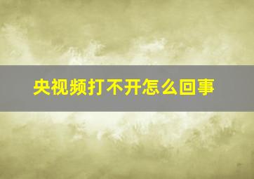 央视频打不开怎么回事