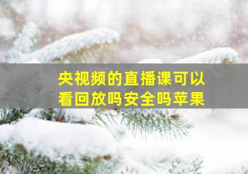 央视频的直播课可以看回放吗安全吗苹果