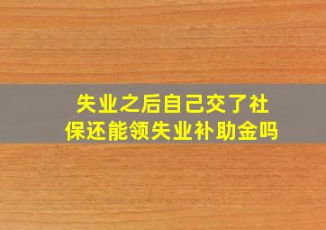 失业之后自己交了社保还能领失业补助金吗