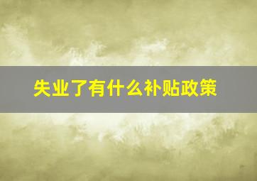 失业了有什么补贴政策