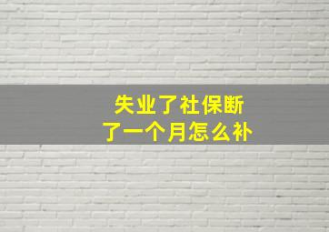 失业了社保断了一个月怎么补