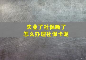 失业了社保断了怎么办理社保卡呢