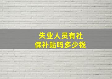 失业人员有社保补贴吗多少钱