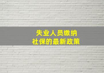 失业人员缴纳社保的最新政策