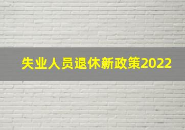 失业人员退休新政策2022