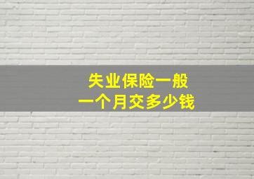 失业保险一般一个月交多少钱