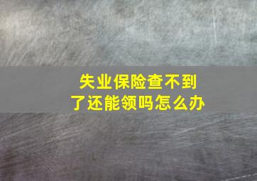 失业保险查不到了还能领吗怎么办