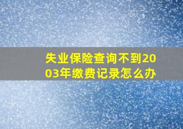 失业保险查询不到2003年缴费记录怎么办