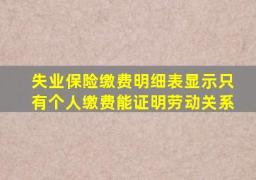 失业保险缴费明细表显示只有个人缴费能证明劳动关系