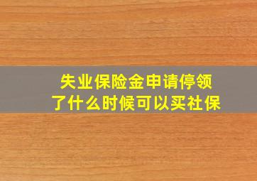 失业保险金申请停领了什么时候可以买社保