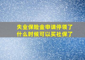 失业保险金申请停领了什么时候可以买社保了