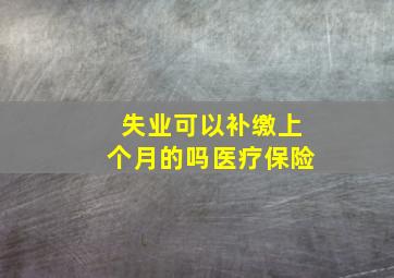 失业可以补缴上个月的吗医疗保险