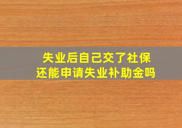 失业后自己交了社保还能申请失业补助金吗