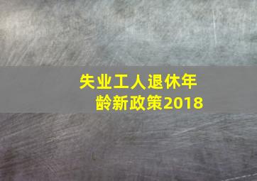 失业工人退休年龄新政策2018