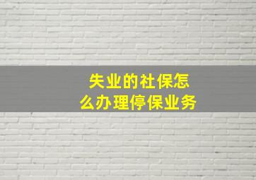 失业的社保怎么办理停保业务