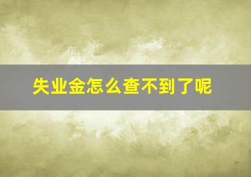 失业金怎么查不到了呢