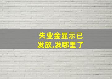 失业金显示已发放,发哪里了