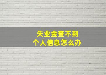 失业金查不到个人信息怎么办