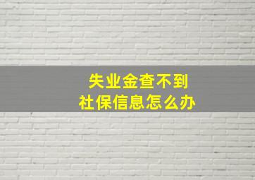 失业金查不到社保信息怎么办