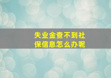 失业金查不到社保信息怎么办呢