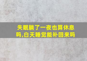 失眠躺了一夜也算休息吗,白天睡觉能补回来吗