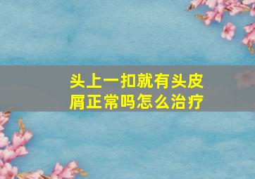 头上一扣就有头皮屑正常吗怎么治疗