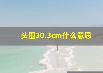 头围30.3cm什么意思