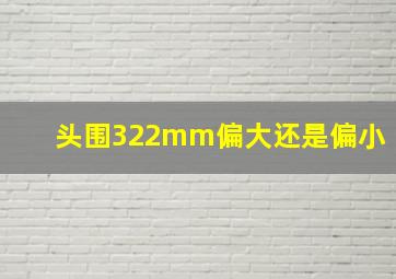 头围322mm偏大还是偏小