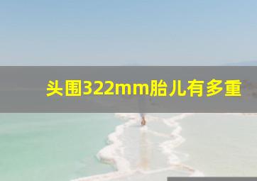 头围322mm胎儿有多重