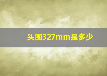 头围327mm是多少