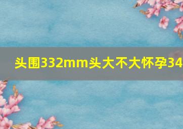 头围332mm头大不大怀孕34周