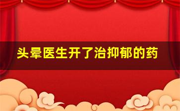 头晕医生开了治抑郁的药