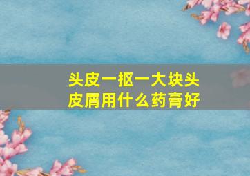 头皮一抠一大块头皮屑用什么药膏好